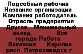 Подсобный рабочий › Название организации ­ Компания-работодатель › Отрасль предприятия ­ Другое › Минимальный оклад ­ 20 000 - Все города Работа » Вакансии   . Карелия респ.,Петрозаводск г.